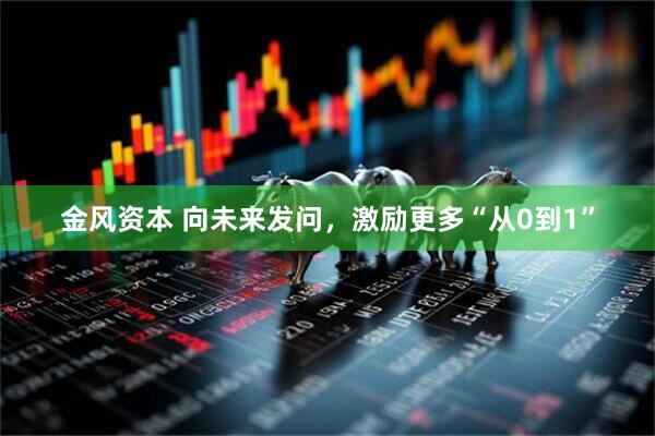 金风资本 向未来发问，激励更多“从0到1”