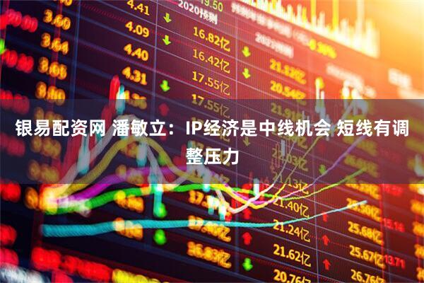 银易配资网 潘敏立：IP经济是中线机会 短线有调整压力