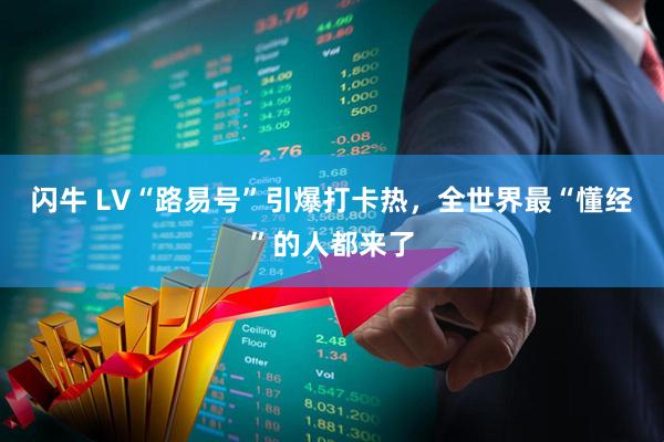 闪牛 LV“路易号”引爆打卡热，全世界最“懂经”的人都来了
