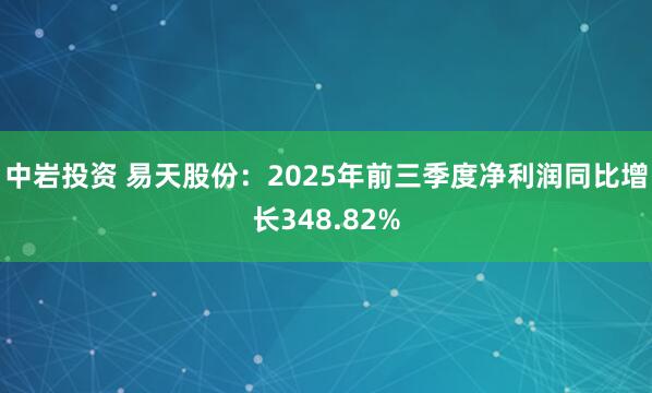 中岩投资 易天股份：2025年前三季度净利润同比增长348.82%