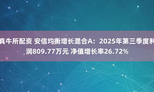 真牛所配资 安信均衡增长混合A：2025年第三季度利润809.77万元 净值增长率26.72%