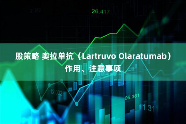 股策略 奥拉单抗（Lartruvo Olaratumab）作用、注意事项