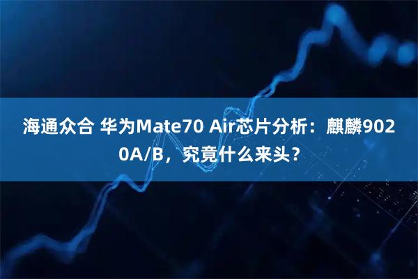 海通众合 华为Mate70 Air芯片分析：麒麟9020A/B，究竟什么来头？