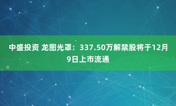 中盛投资 龙图光罩：337.50万解禁股将于12月9日上市流通